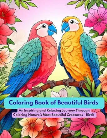 Coloring Book of Beautiful Birds: An Inspiring and Relaxing Journey Through Coloring Nature’s Most Beautiful Creatures - Birds