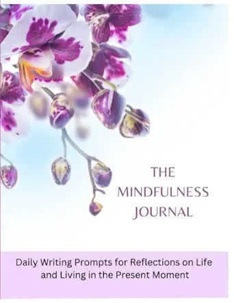 The Mindfulness Journal: Daily Practices, Writing Prompts, and Reflections for Living in the Present Moment. Calming Meditation. For Teens, Adults, Men or Women